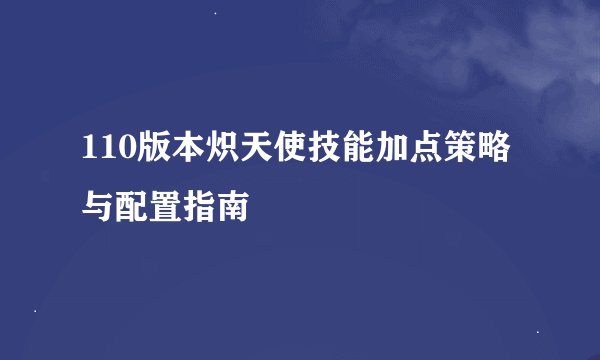 110版本炽天使技能加点策略与配置指南