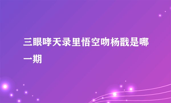 三眼哮天录里悟空吻杨戬是哪一期