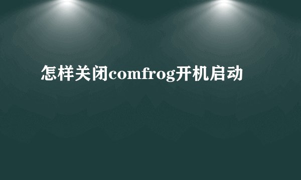 怎样关闭comfrog开机启动