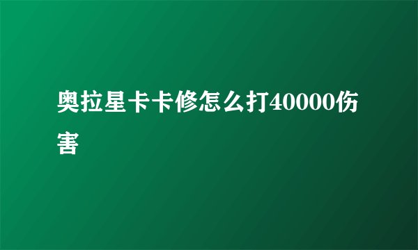 奥拉星卡卡修怎么打40000伤害