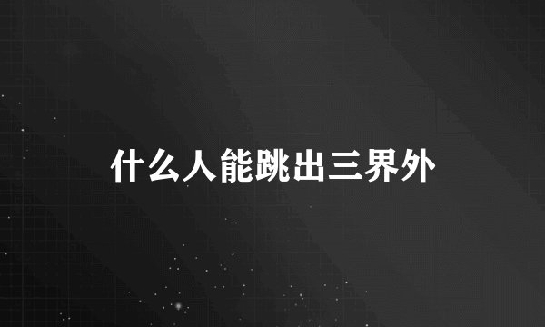 什么人能跳出三界外