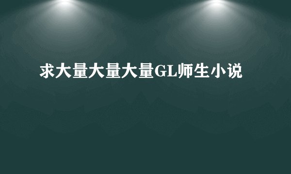 求大量大量大量GL师生小说