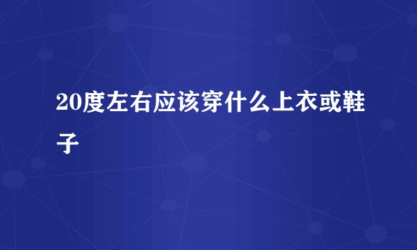 20度左右应该穿什么上衣或鞋子