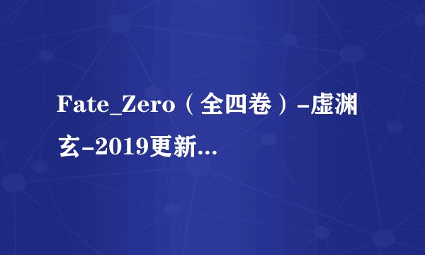 Fate_Zero（全四卷）-虚渊玄-2019更新.mobi最新章节/全集txt免费下载