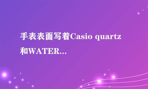 手表表面写着Casio quartz 和WATER RESIST ，表后面的金属上写着MQ