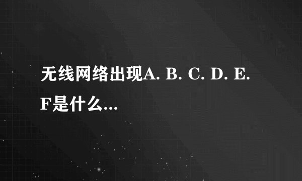 无线网络出现A. B. C. D. E. F是什么意思啊？