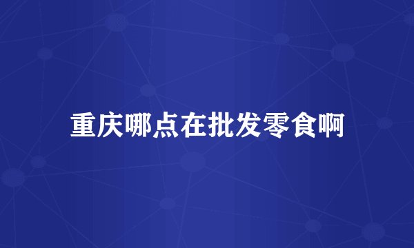 重庆哪点在批发零食啊