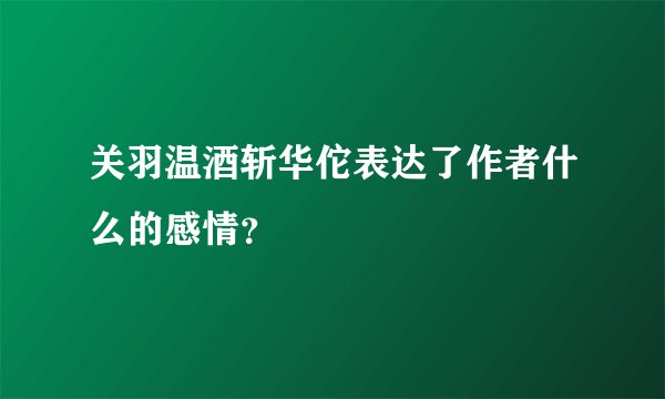 关羽温酒斩华佗表达了作者什么的感情？