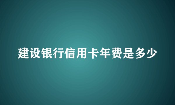 建设银行信用卡年费是多少