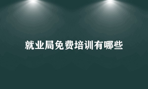 就业局免费培训有哪些