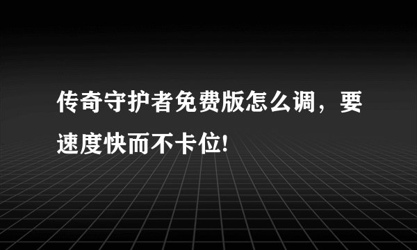 传奇守护者免费版怎么调，要速度快而不卡位!