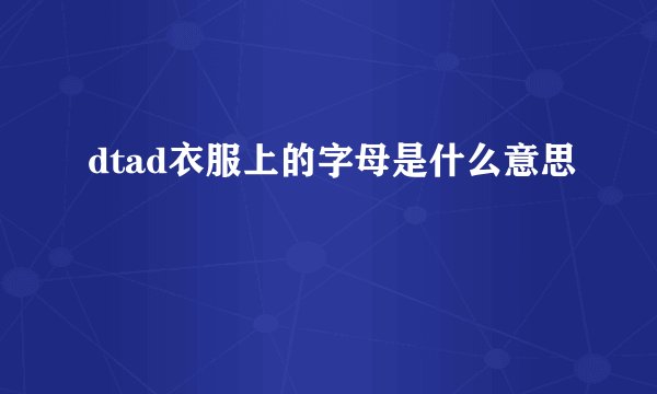 dtad衣服上的字母是什么意思
