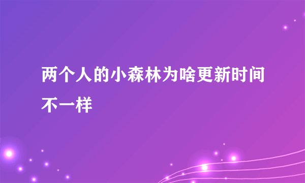 两个人的小森林为啥更新时间不一样