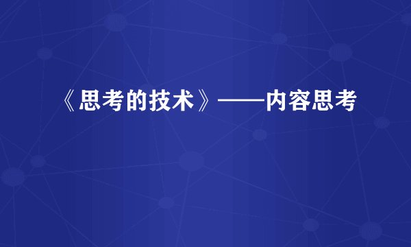 《思考的技术》——内容思考