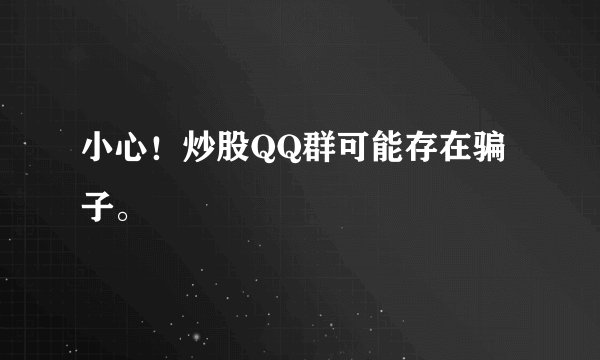 小心！炒股QQ群可能存在骗子。