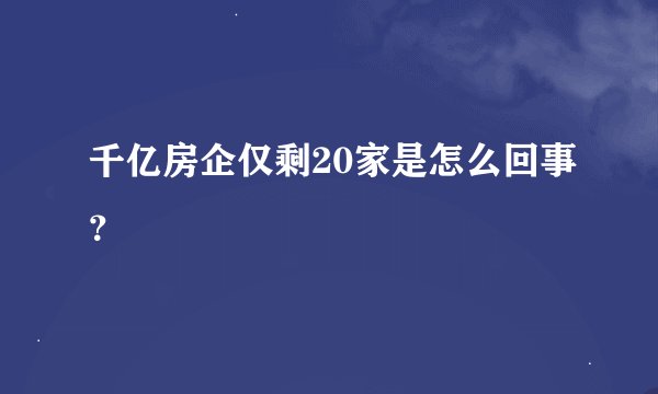 千亿房企仅剩20家是怎么回事？