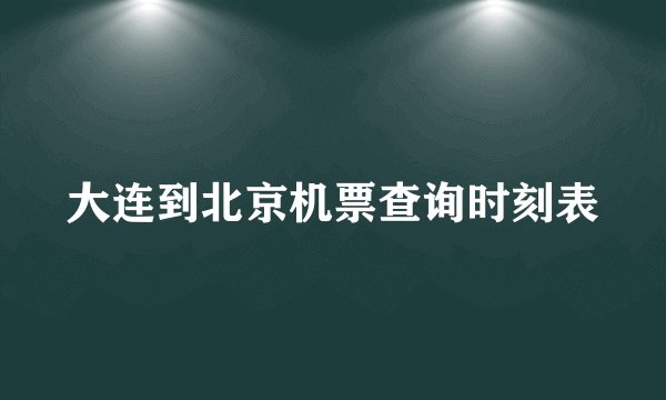 大连到北京机票查询时刻表