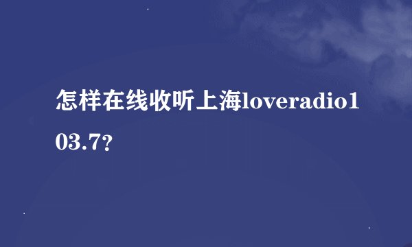 怎样在线收听上海loveradio103.7？