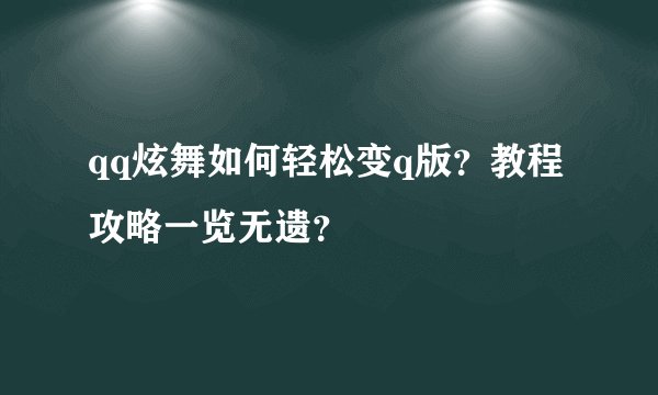 qq炫舞如何轻松变q版？教程攻略一览无遗？