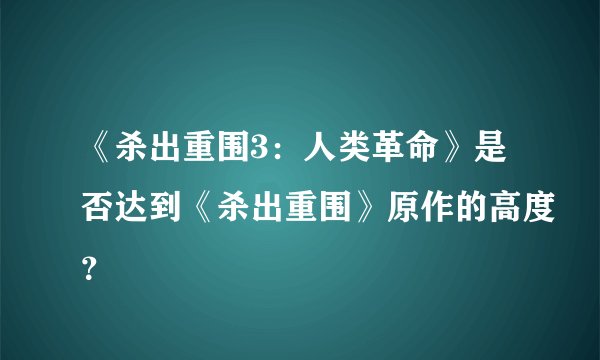 《杀出重围3：人类革命》是否达到《杀出重围》原作的高度？