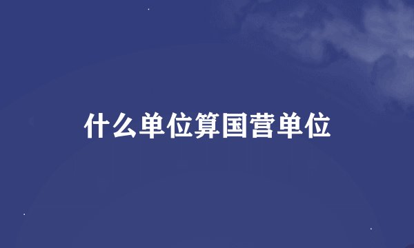 什么单位算国营单位