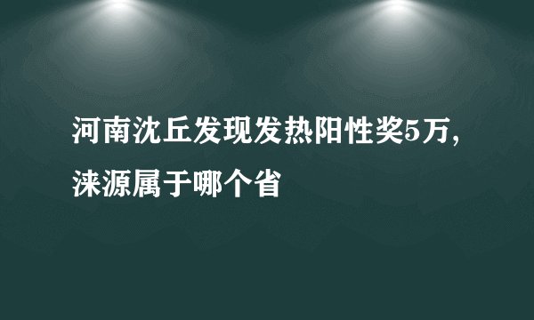 河南沈丘发现发热阳性奖5万,涞源属于哪个省