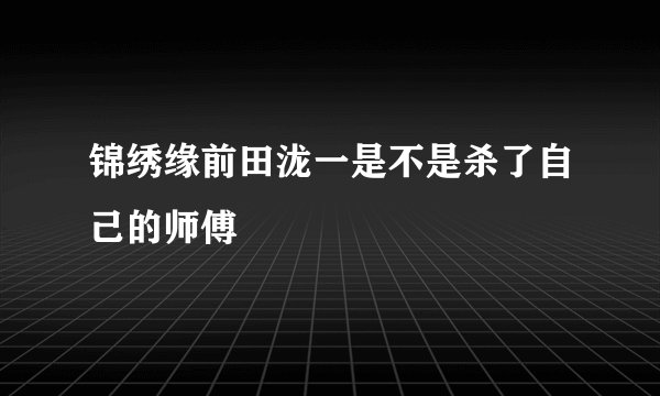 锦绣缘前田泷一是不是杀了自己的师傅