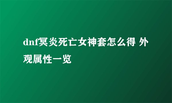 dnf冥炎死亡女神套怎么得 外观属性一览