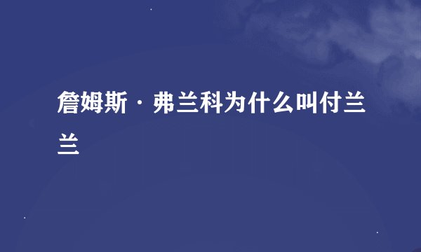 詹姆斯·弗兰科为什么叫付兰兰
