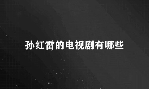 孙红雷的电视剧有哪些