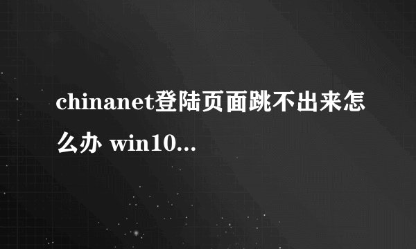 chinanet登陆页面跳不出来怎么办 win10解决方法