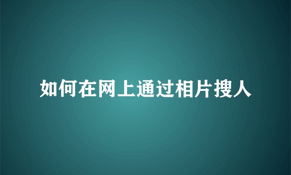 如何在网上通过相片搜人
