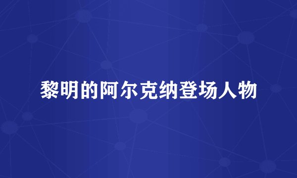 黎明的阿尔克纳登场人物