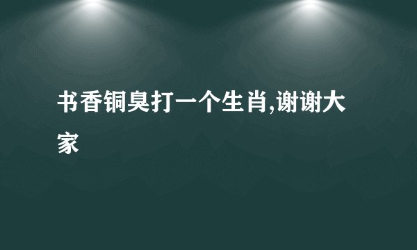 书香铜臭打一个生肖,谢谢大家