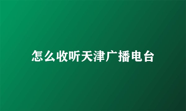 怎么收听天津广播电台