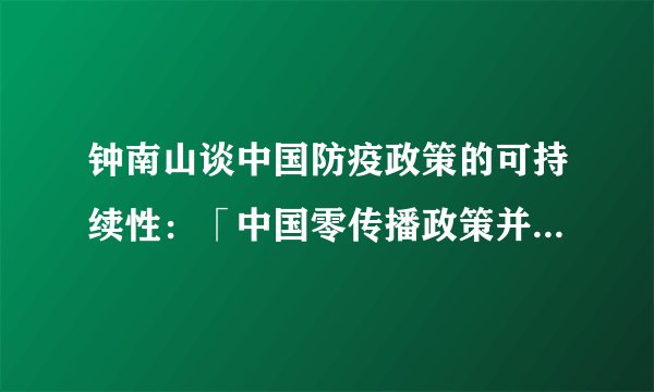 钟南山谈中国防疫政策的可持续性：「中国零传播政策并非成本过高」，对此你有什么感想 13 任凤口鸟