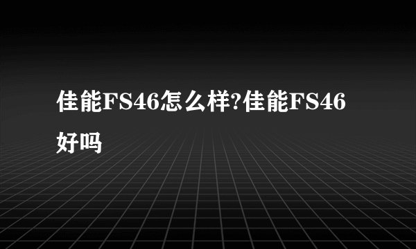 佳能FS46怎么样?佳能FS46好吗