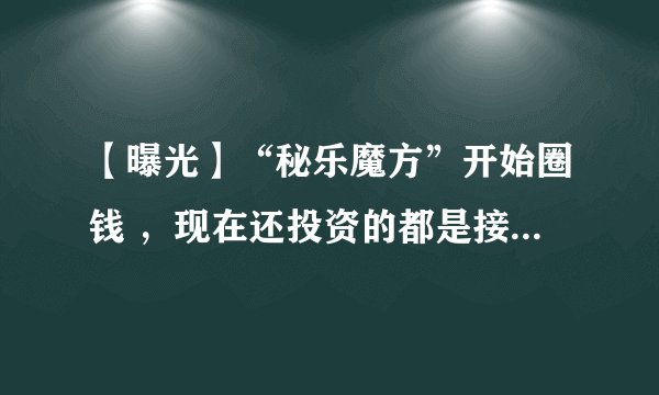 【曝光】“秘乐魔方”开始圈钱 ，现在还投资的都是接盘侠····