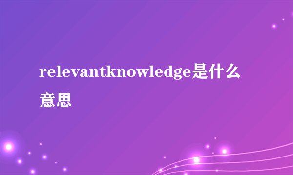 relevantknowledge是什么意思