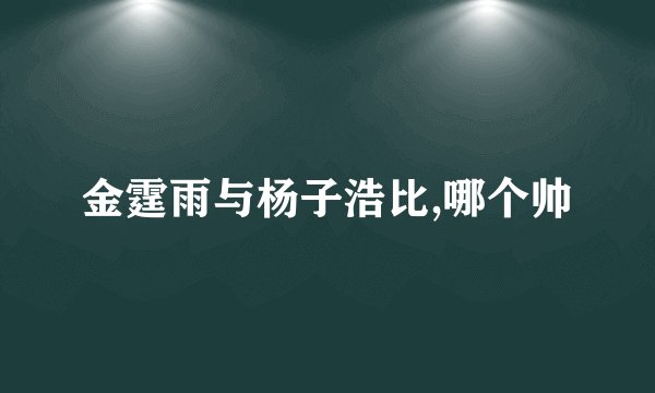 金霆雨与杨子浩比,哪个帅