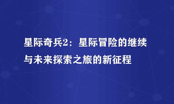 星际奇兵2：星际冒险的继续与未来探索之旅的新征程