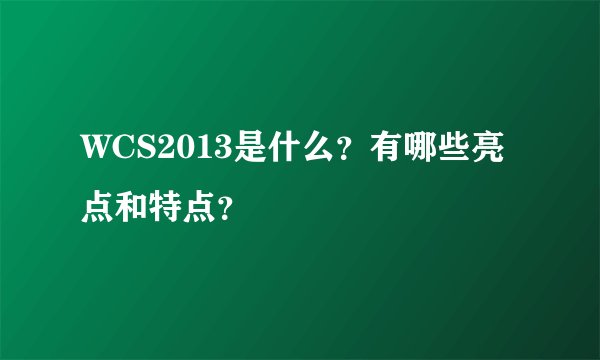 WCS2013是什么？有哪些亮点和特点？