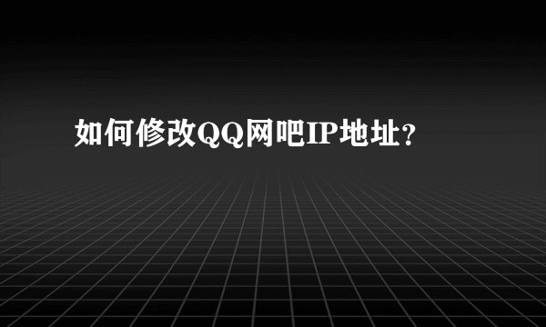 如何修改QQ网吧IP地址？