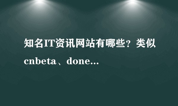 知名IT资讯网站有哪些？类似cnbeta、donews、techweb那样的。