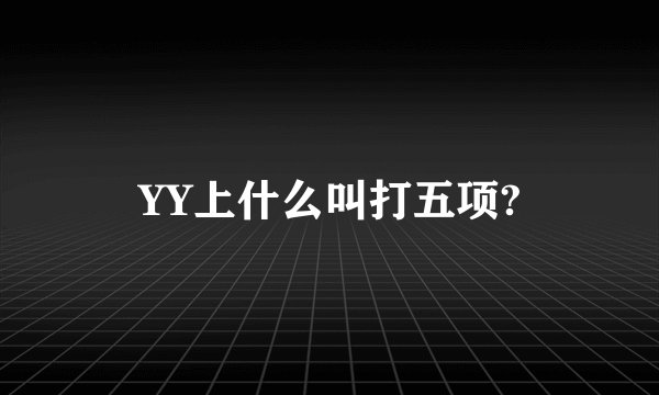 YY上什么叫打五项?