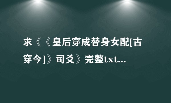 求《《皇后穿成替身女配[古穿今]》司爻》完整txt小说百度网盘下载链接