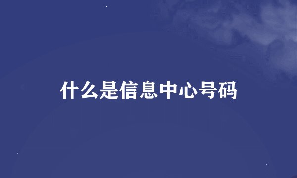 什么是信息中心号码