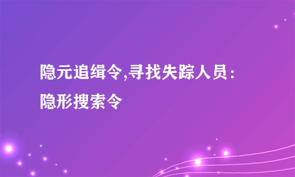 隐元追缉令,寻找失踪人员：隐形搜索令