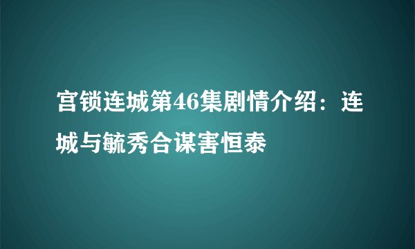 宫锁连城第46集剧情介绍：连城与毓秀合谋害恒泰