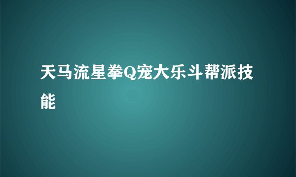 天马流星拳Q宠大乐斗帮派技能
